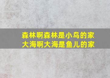 森林啊森林是小鸟的家 大海啊大海是鱼儿的家